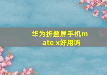 华为折叠屏手机mate x好用吗